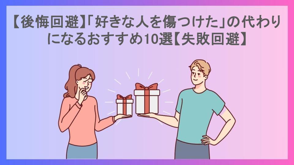 【後悔回避】「好きな人を傷つけた」の代わりになるおすすめ10選【失敗回避】